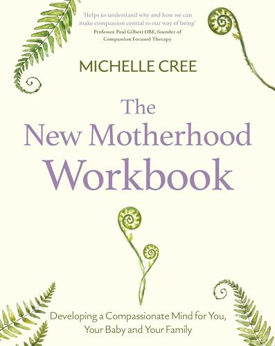 The New Motherhood Workbook: Developing a compassionate mind for you, your baby and your family (Compassion Focused Therapy)