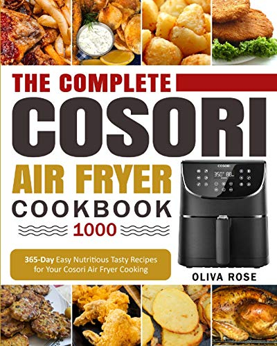 The Complete Cosori Air Fryer Cookbook 1000: 365-Day Easy Nutritious Tasty Recipes for Your Cosori Air Fryer Cooking (COSORI Air Fryer Max XL & COSORI Smart WiFi Air Fryer Cookbook)