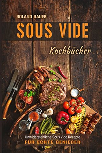 Sous Vide Kochbücher Unwiderstehliche Sous Vide Rezepte für echte Genießer