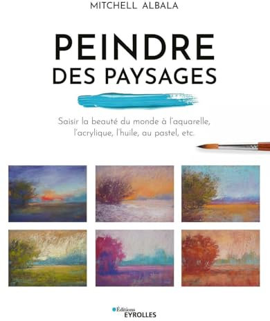 Peindre des paysages: Saisir la beauté du monde à l'aquarelle, l'acrylique, l'huile, au pastel, etc.