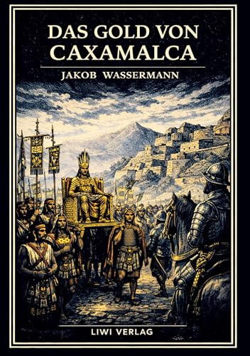 Jakob Wassermann: Das Gold von Caxamalca. Vollständige Neuausgabe: Eine Novelle über Goldgier, Verrat und den Untergang des Inkareichs