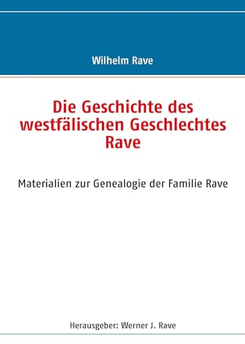 Die Geschichte des westfälischen Geschlechtes Rave: Materialien zur Genealogie der Familie Rave
