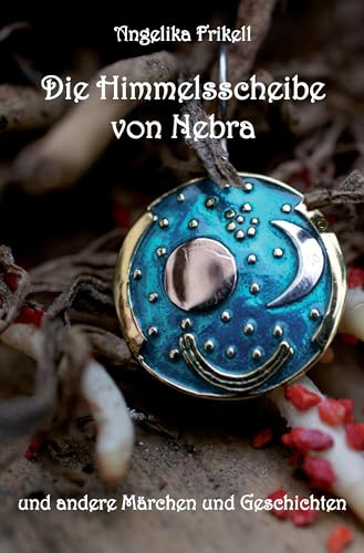 Die Himmelsscheibe von Nebra: und andere Märchen und Geschichten