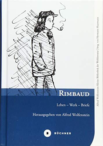 Rimbaud: Leben – Werk – Briefe (Alfred Wolfensteins Kleine Bibliothek der Weltliteratur)