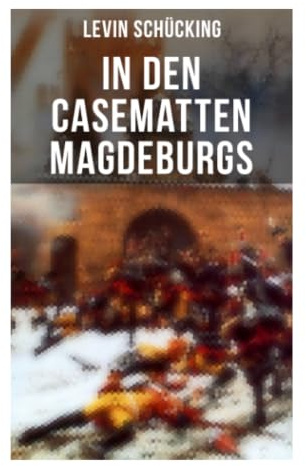 In den Casematten Magdeburgs: Historische Erzählung von Festungshaft, Militärjustiz und moralischer Bewährung im 19. Jahrhundert