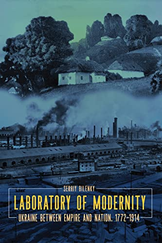 Laboratory of Modernity: Ukraine between Empire and Nation, 1772–1914 (Peter Jacyk Centre for Ukrainian Historical Research Monograph, 14)