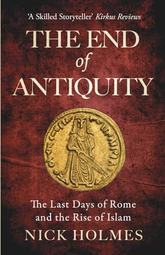 The End of Antiquity: The Last Days of Rome and the Rise of Islam (The Fall of the Roman Empire, Band 5)