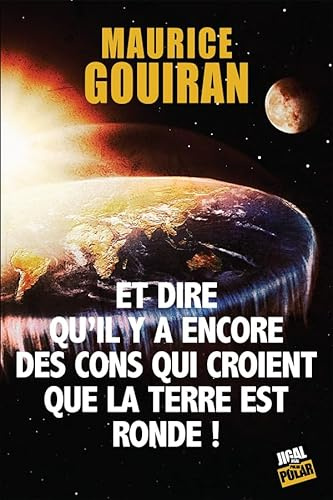 Et dire qu'il y a encore des cons qui croient que la terre est ronde !