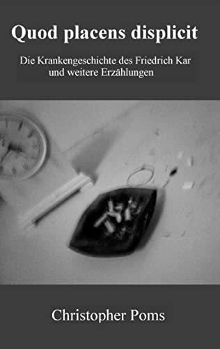 Quod placens displicit: Die Krankengeschichte des Friedrich Kar und weitere Erzählungen