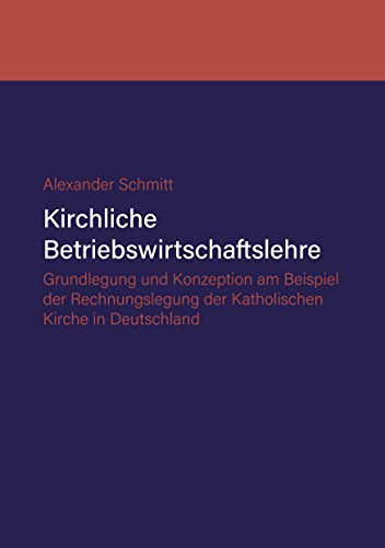 Kirchliche Betriebswirtschaftslehre: Grundlegung und Konzeption am Beispiel der Katholischen Kirche in Deutschland