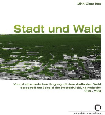 Stadt und Wald - Vom stadtplanerischen Umgang mit dem stadtnahen Wald dargestellt am Beispiel der Stadtentwicklung Karlsruhe 1870-2000