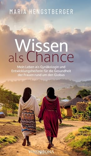 Wissen als Chance: Mein Leben als Gynäkologin und Entwicklungshelferin für die Gesundheit der Frauen rund um den Globus