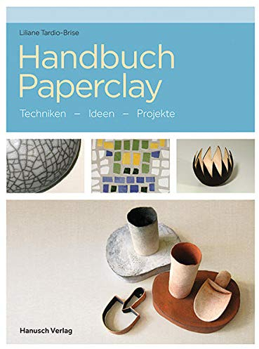Handbuch Paperclay: Techniken. Ideen. Projekte.: Techniken. Ideen. Beispiele