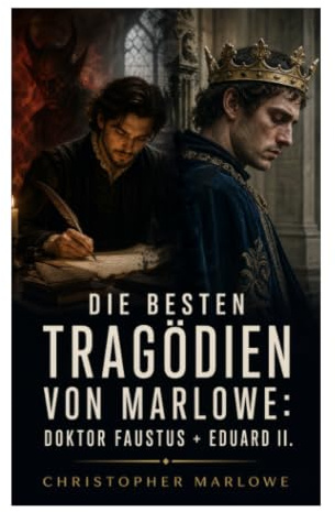 Die besten Tragödien von Marlowe: Doktor Faustus + Eduard II.: Teufelspakt, Hofintrigen und Machtmissbrauch im elisabethanischen Blankvers