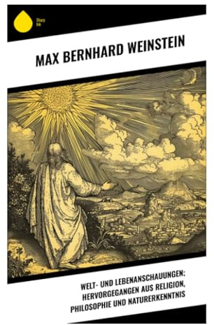 Welt- und Lebenanschauungen; hervorgegangen aus Religion, Philosophie und Naturerkenntnis: Religion, Metaphysik und Naturwissenschaft um 1900