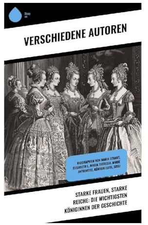 Starke Frauen, starke Reiche: Die wichtigsten Königinnen der Geschichte: Erkundung weiblicher Herrschaft und Macht in europäischen Königshäusern