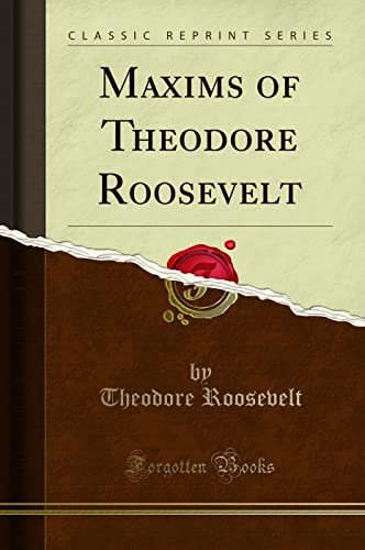 Maxims of Theodore Roosevelt (Classic Reprint)