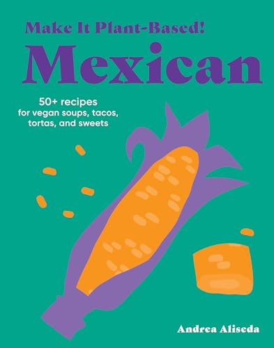 Make It Plant-Based! Mexican: A Cookbook (Make It Plant-Based! Cookbooks)