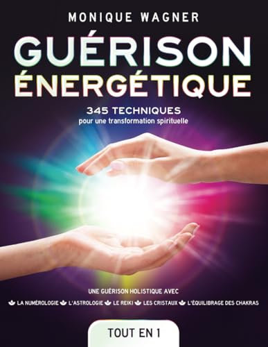Guérison énergétique [Tout en 1]: 345 techniques pour une transformation spirituelle et une guérison holistique avec la numérologie, l'astrologie, le reiki, les cristaux & l'équilibrage des chakras