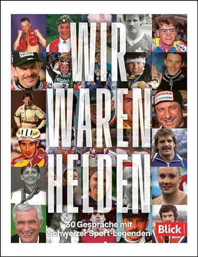 Wir waren Helden: 30 Gespräche mit Schweizer Sportlegenden
