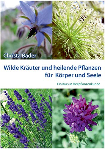 Wilde Kräuter und Heilende Pflanzen für Körper und Seele: Ein Kurs in Heilpflanzenkunde