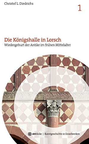 Die Königshalle in Lorsch: Wiedergeburt der Antike im frühen Mittelalter (einblicke - Kunstgeschichte in Einzelwerken)