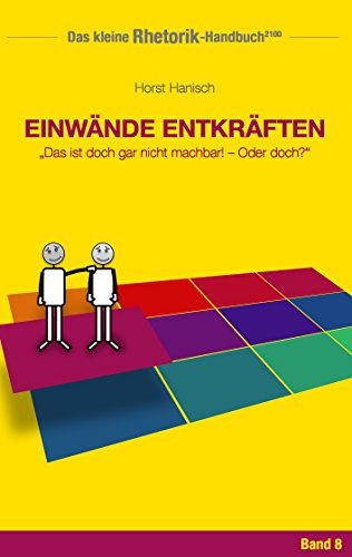 Rhetorik-Handbuch 2100 - Einwände entkräften: Das ist doch gar nicht machbar! - Oder doch? (Das kleine Rhetorik-Handbuch 2100, Band 8)