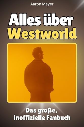 Alles über Westworld - Hochwertige Hardcover-Ausgabe - das perfekte Geschenk: Das große, inoffizielle Fanbuch