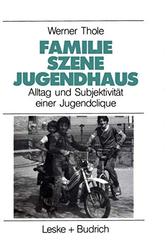 Familie - Szene - Jugendhaus: Alltag und Subjektivitat einer Jugendclique (Studien zur Jugendforschung) (German Edition): Alltag und Subjektivität ... (Studien zur Jugendforschung, 7, Band 7)