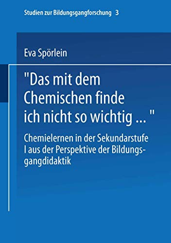 Das Mit Dem Chemischen Finde Ich Nicht So Wichtig . . . : Chemielernen in der Sekundarstufe I aus der Perspektive der Bildungsgangdidaktik (Studien zur Bildungsgangforschung, 3, Band 3)