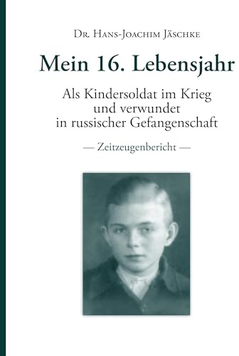Mein 16. Lebensjahr: Als Kindersoldat im Krieg und verwundet in russischer Gefangenschaft - Zeitzeugenbericht