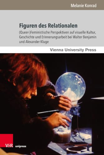 Figuren des Relationalen: (Queer-)Feministische Perspektiven auf visuelle Kultur, Geschichte und Erinnerungsarbeit bei Walter Benjamin und Alexander Kluge (Theater – Film – Medien, Band 8)