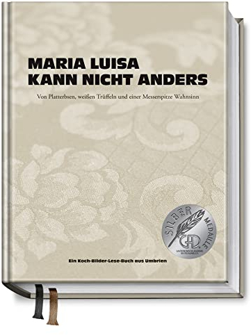 Maria Luisa kann nicht anders: Von Platterbsen, weißen Trüffeln und einer Messerspitze Wahnsinn. Ein Koch-Bilder-Lese-Buch aus Umbrien