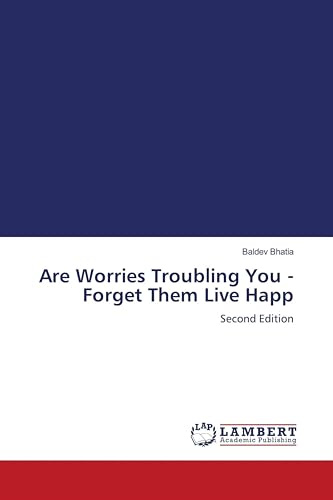 Are Worries Troubling You - Forget Them Live Happ: Second Edition