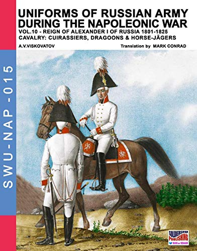 Uniforms of Russian army during the Napoleonic war vol.10: Cavalry: Cuirassiers, Dragoons & Horse-Jägers (Soldier, Weapons & Uniforms NAP)