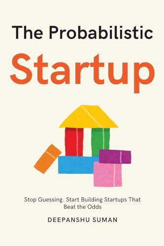 The Probabilistic Startup: How to Tilt the Odds in Your Favor and Build a Thriving Startup (The Probabilistic Intelligence Series)