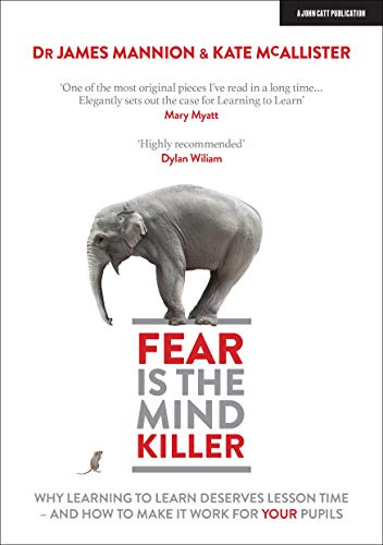 Fear Is The Mind Killer: Why Learning to Learn deserves lesson time - and how to make it work for your pupils: Why Learning to Learn deserves lesson time - and how to make it work for your pupils
