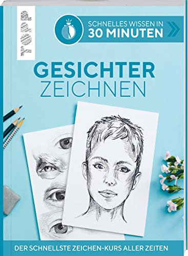 Schnelles Wissen in 30 Minuten - Gesichter Zeichnen: Der schnellste Zeichenkurs aller Zeiten