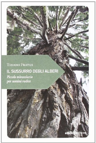 Il sussurro degli alberi. Piccolo miracolario per uomini radice