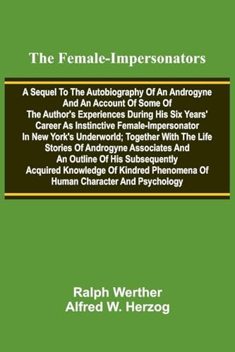 The female-impersonators; A sequel to the autobiography of an androgyne and an account of some of the author's experiences during his six years' ... together with the life stories of androgyn