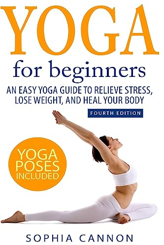 Yoga For Beginners: An Easy Yoga Guide To Relieve Stress, Lose Weight, And Heal Your Body