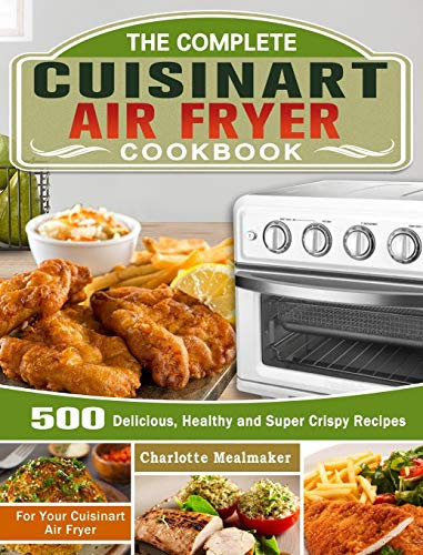 The Complete Cuisinart Air Fryer Cookbook: 500 Delicious, Healthy and Super Crispy Recipes For Your Cuisinart Air Fryer