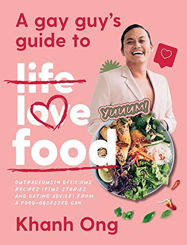 A Gay Guy's Guide to Life Love Food: Outrageously Delicious Recipes Plus Stories and Dating Advice from a Food-Obsessed Gay
