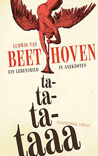 Ludwig van Beethoven - ta-ta-ta-taaa: Ein Lebensbild in Anekdoten