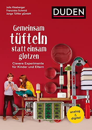 Gemeinsam tüfteln statt einsam glotzen: Clevere Experimente für Kinder und Eltern. Analog & digital (Elternratgeber)