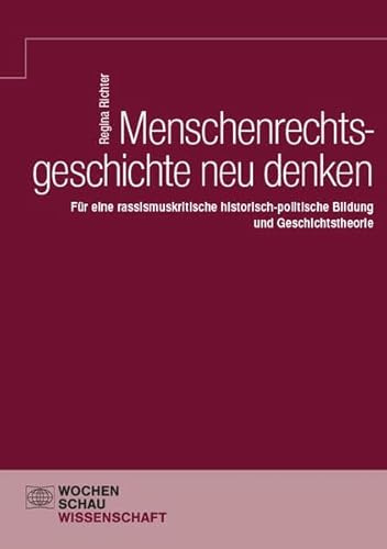 Menschenrechtsgeschichte neu denken: Für eine rassismuskritische historisch-politische Bildung und Geschichtstheorie (Wochenschau Wissenschaft)