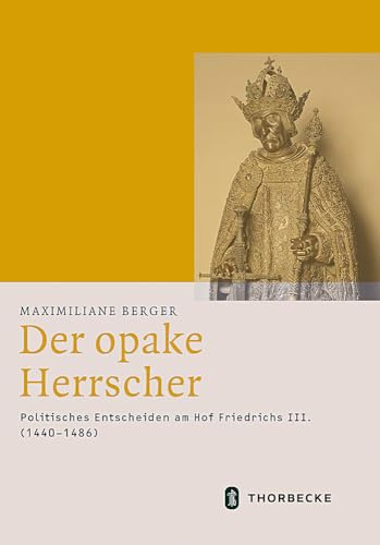 Der opake Herrscher: Politisches Entscheiden am Hof Friedrichs III. (1440-1486) (Mittelalter-Forschungen)