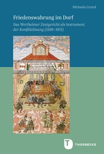 Friedenswahrung im Dorf: Das Wertheimer Zentgericht als Instrument der Konfliktlösung (1589–1611) (Veröffentlichungen der Kommission für ... in Baden-Württemberg, Reihe B: Forschungen)