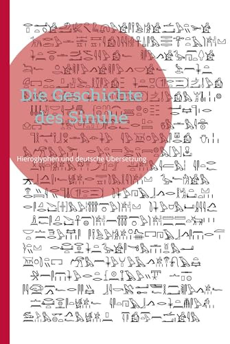 Die Geschichte des Sinuhe: Hieroglyphen und deutsche Übersetzung (Klassische Literatur des Alten Ägypten)