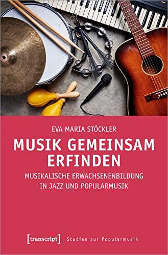 Musik gemeinsam erfinden: Musikalische Erwachsenenbildung in Jazz und Popularmusik (Studien zur Popularmusik)